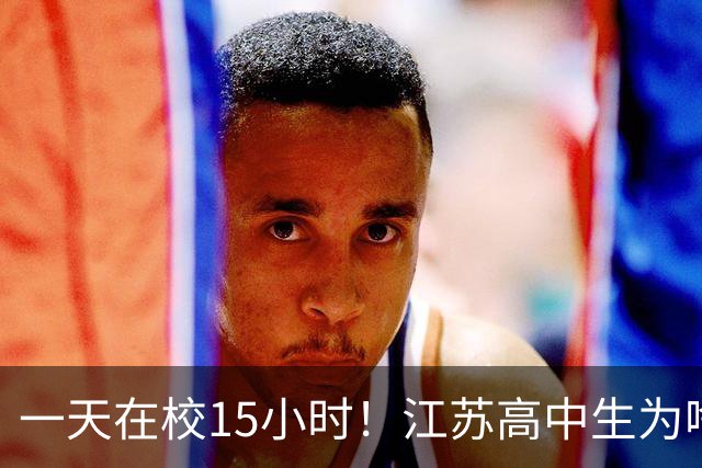 一天在校15小时！江苏高中生为啥这么熬？教育厅长回应