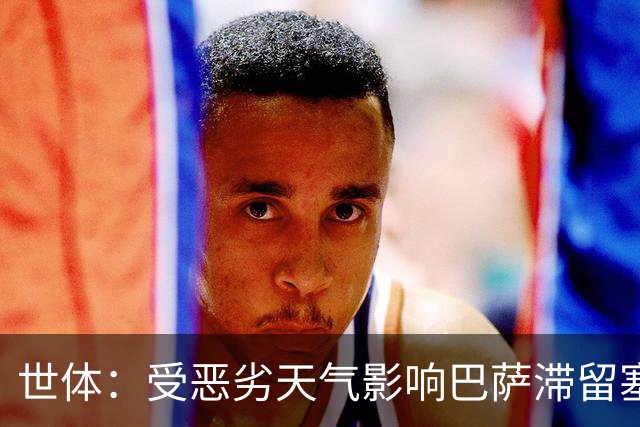 世体：受恶劣天气影响巴萨滞留塞维利亚，球队或直飞巴黎备战欧冠