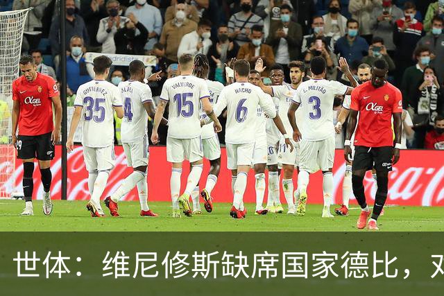世体：维尼修斯缺席国家德比，对皇马巴萨来说都是好事