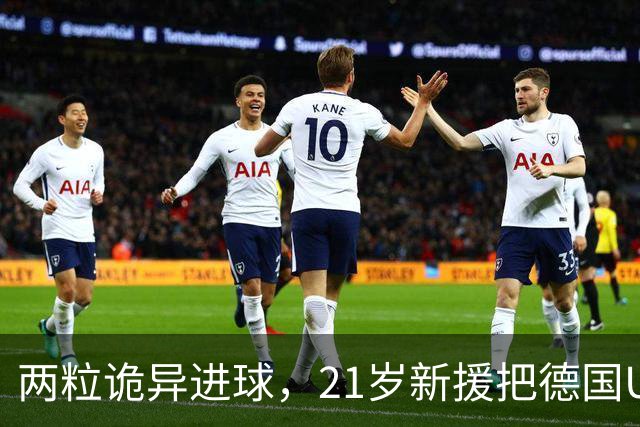 两粒诡异进球，21岁新援把德国U21送进欧洲杯