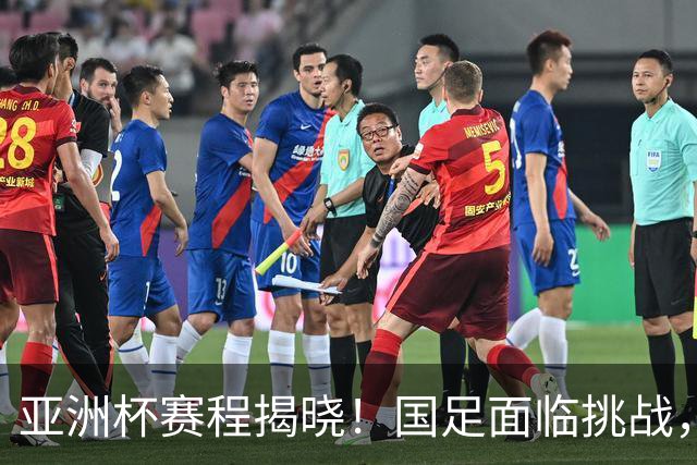 亚洲杯赛程揭晓！国足面临挑战，末轮或迎“生死战”，休整时间不足