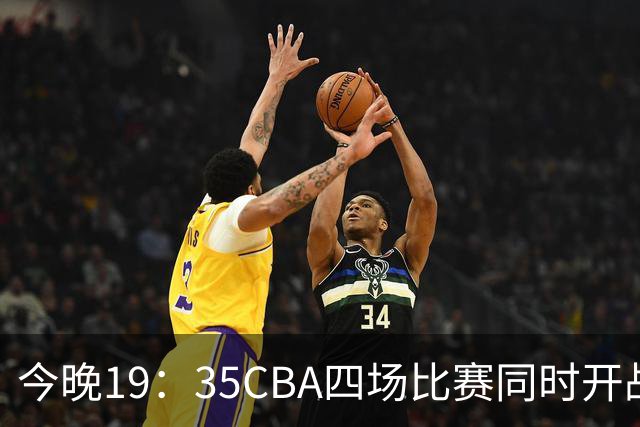 今晚19：35CBA四场比赛同时开战！CCTV5、CCTV16直播2场