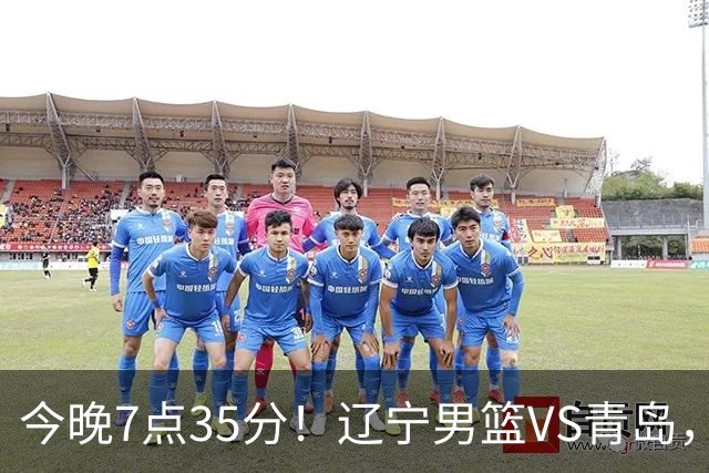 今晚7点35分！辽宁男篮VS青岛，刘维伟欲拿首胜，赵继伟带队！