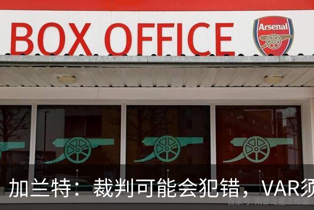 加兰特：裁判可能会犯错，VAR须成为纠正那些明显错误的工具