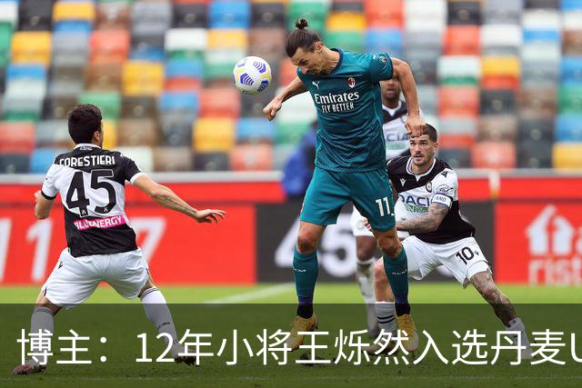 博主：12年小将王烁然入选丹麦U15人才集训营