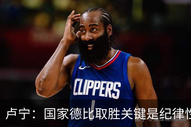 卢宁：国家德比取胜关键是纪律性和态度，连胜归功于全队的努力