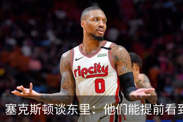 塞克斯顿谈东里：他们能提前看到要发生的事 打球像下象棋一样