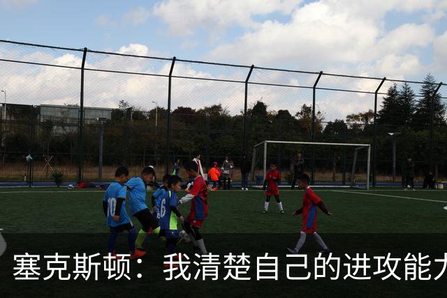 塞克斯顿：我清楚自己的进攻能力 做能靠防守改变比赛的人
