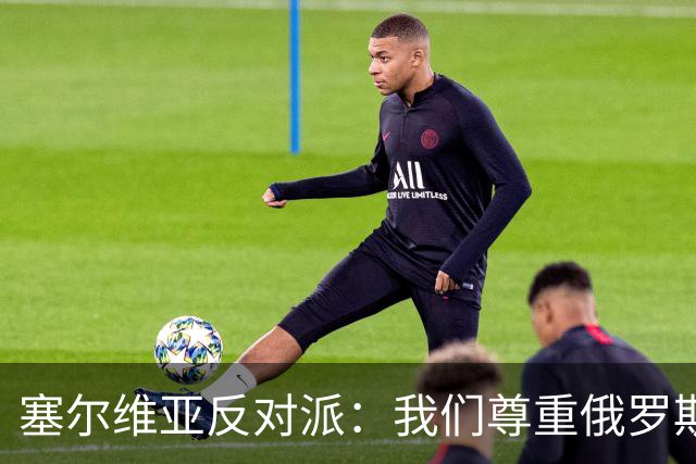 塞尔维亚反对派：我们尊重俄罗斯，是我们的保护者，不会实施制裁