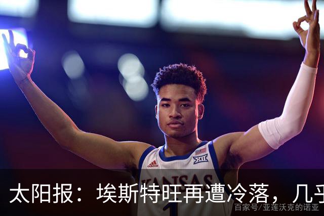 太阳报：埃斯特旺再遭冷落，几乎肯定会要求离开切尔西
