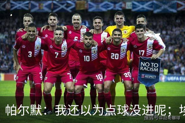 帕尔默：我还以为点球没进呢；埃斯特旺迎来了高光时刻