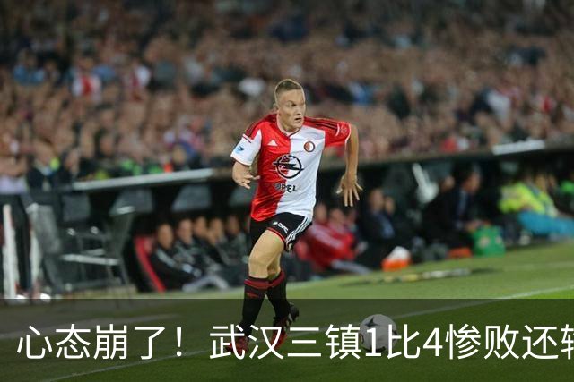 心态崩了！武汉三镇1比4惨败还输人：报复？前国脚李昂飞踹染红