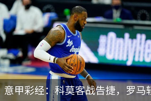 意甲彩经：科莫客战告捷，罗马轻取三分