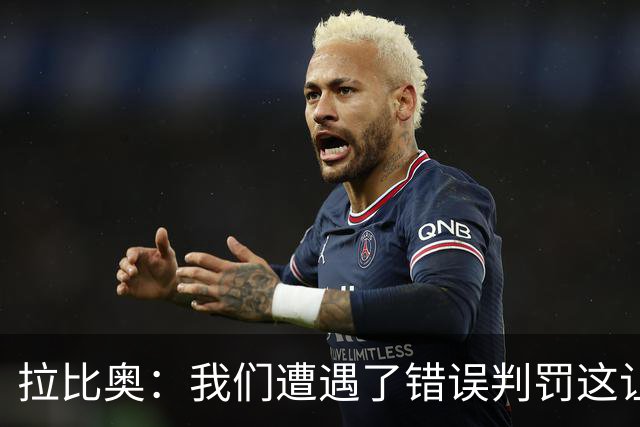 拉比奥：我们遭遇了错误判罚这让我们愤怒，但我不该找裁判理论的