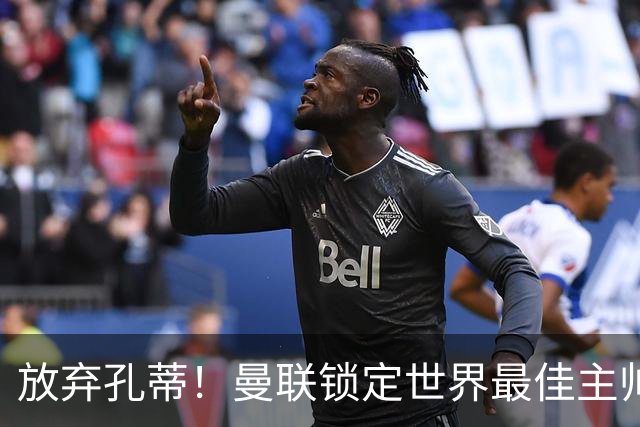 放弃孔蒂！曼联锁定世界最佳主帅！实力碾压卡里克