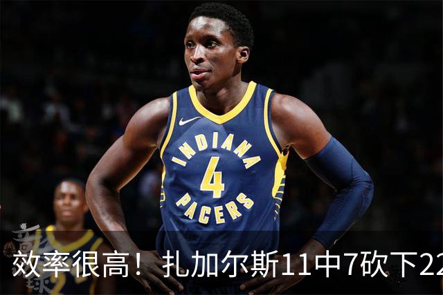 效率很高！扎加尔斯11中7砍下22分4板4助 罚球6中6