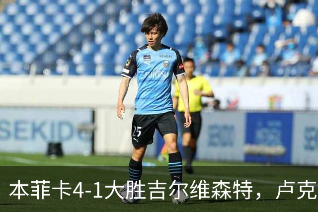 本菲卡4-1大胜吉尔维森特，卢克巴吉奥双响，杜兰破门