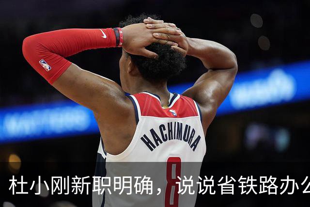 杜小刚新职明确，说说省铁路办公室主任这个角色