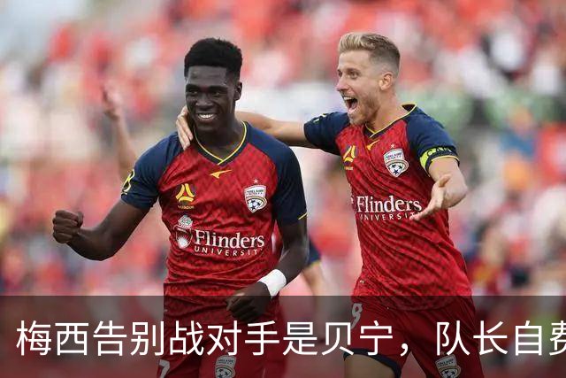 梅西告别战对手是贝宁，队长自费买票也要去