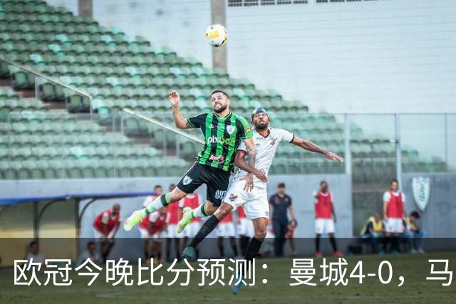 欧冠今晚比分预测：曼城4-0，马竞2-1，巴黎3-2，利物浦3-1