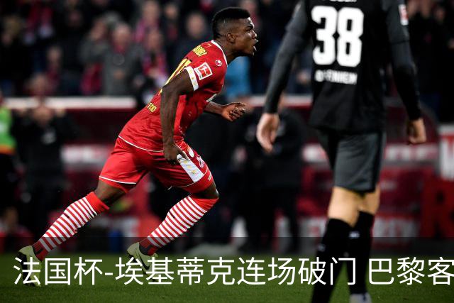 法国杯-埃基蒂克连场破门 巴黎客场3-1晋级32强