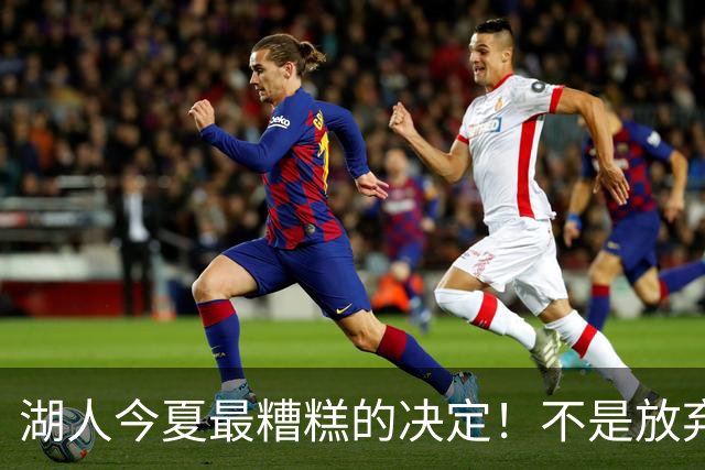 湖人今夏最糟糕的决定！不是放弃老詹，而是放弃斯玛特