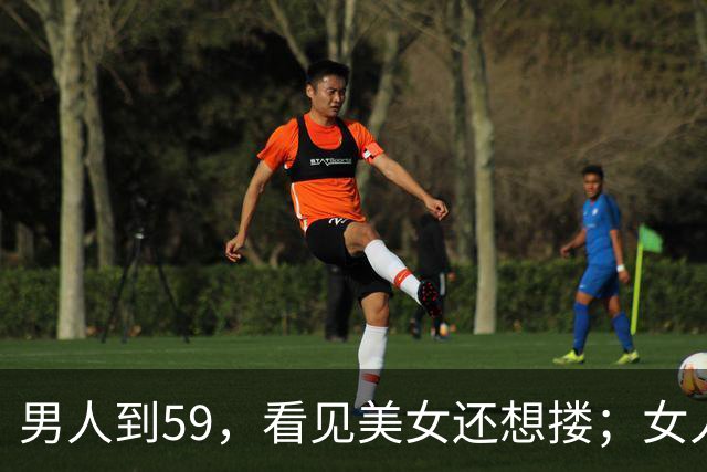 男人到59，看见美女还想搂；女人到了59，看见帅哥边上走，太真实