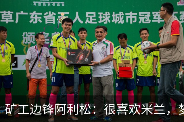 矿工边锋阿利松：很喜欢米兰，梦想在圣西罗踢球