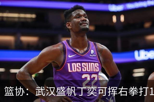 篮协：武汉盛帆丁奕可挥右拳打18号左拳打9号 停赛8场