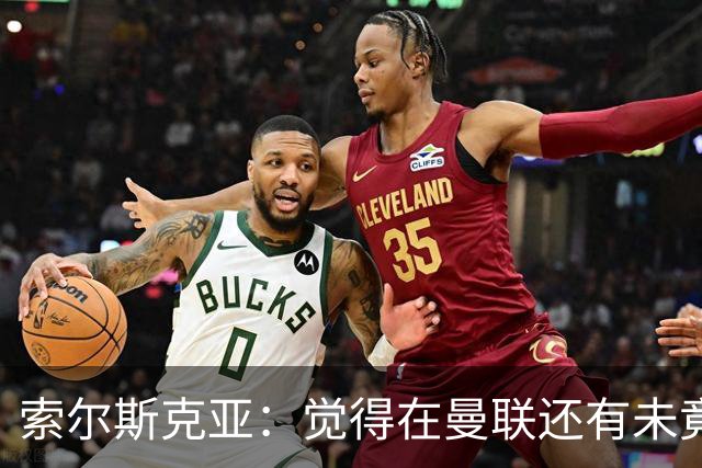 索尔斯克亚：觉得在曼联还有未竟之事 年初接触时从未要更长合同