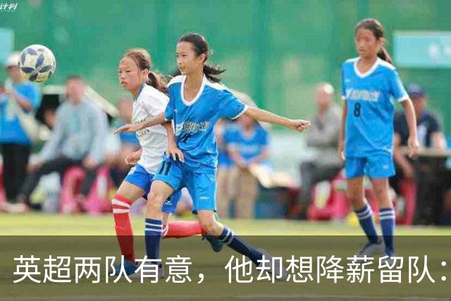 英超两队有意，他却想降薪留队：26岁边锋的这番话让人意外