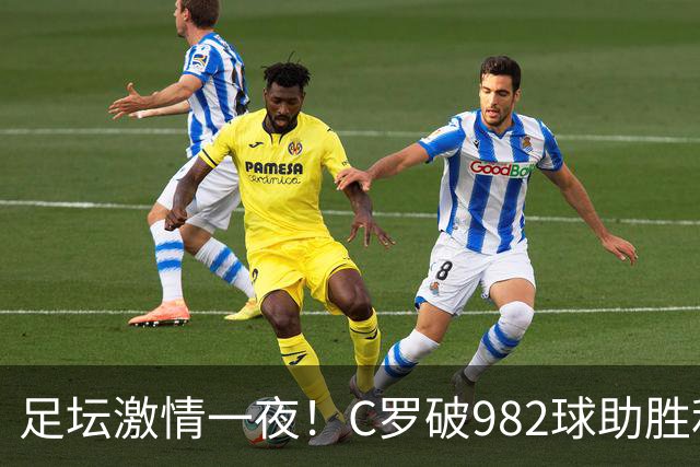 足坛激情一夜！C罗破982球助胜利3 1，热那亚3 2，伊普斯维奇1 1森林