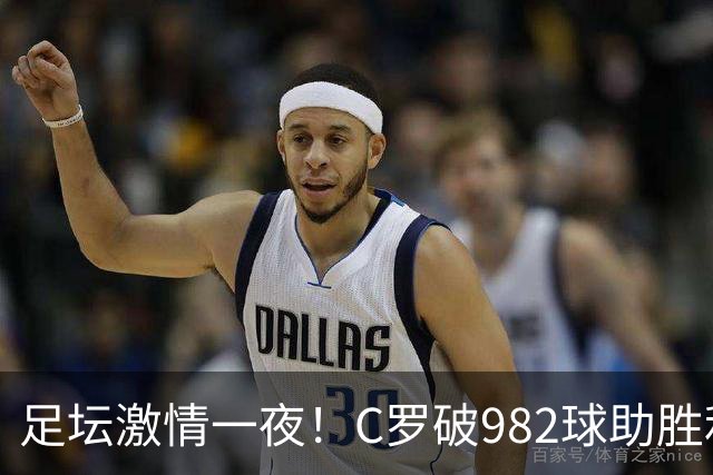 足坛激情一夜！C罗破982球助胜利3 1，热那亚3 2，伊普斯维奇1 1森林