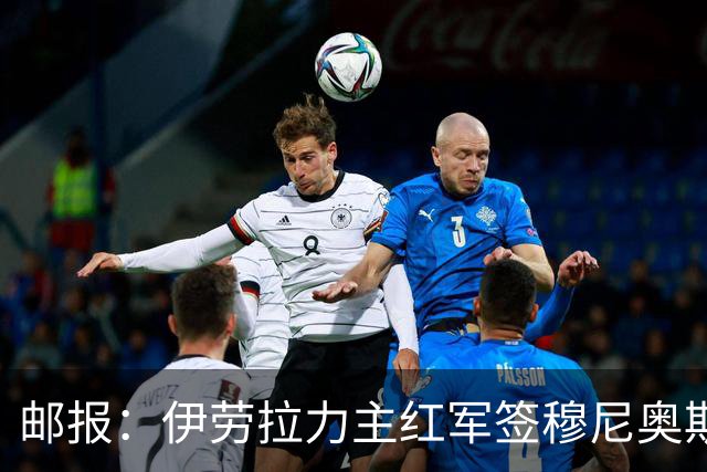 邮报：伊劳拉力主红军签穆尼奥斯，皇马有回购但球员不太想回去