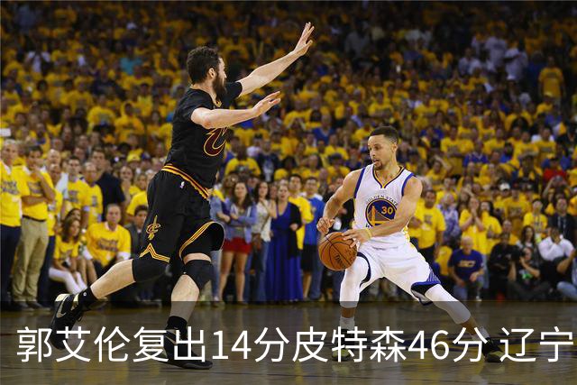 郭艾伦复出14分皮特森46分 辽宁力克同曦4连胜