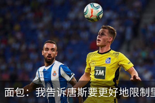 面包：我告诉唐斯要更好地限制里德，下半场他心态转变做得很棒