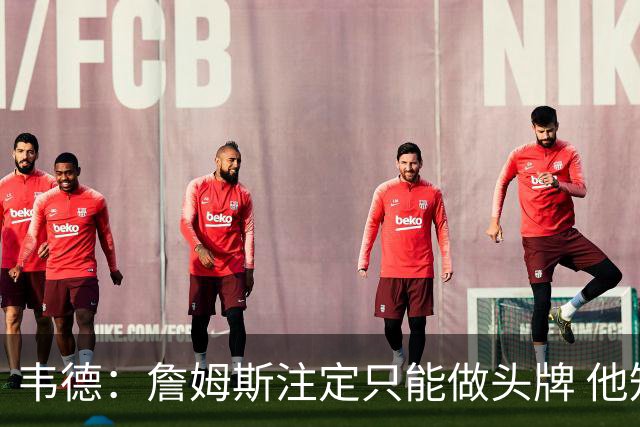 韦德：詹姆斯注定只能做头牌 他知道我和他不同 我并不需要做头牌