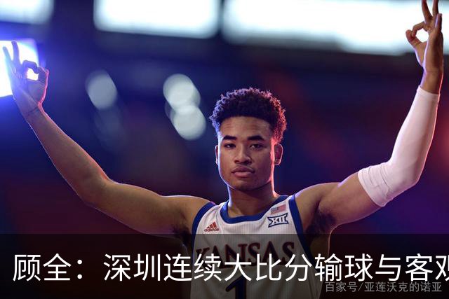 顾全：深圳连续大比分输球与客观原因无关 是职业球员的态度问题