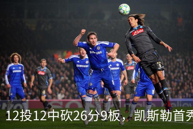 12投12中砍26分9板，凯斯勒首秀：上场前有点紧张