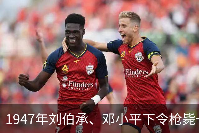 1947年刘伯承、邓小平下令枪毙一名军官，枪声响起后两人泪流不止！