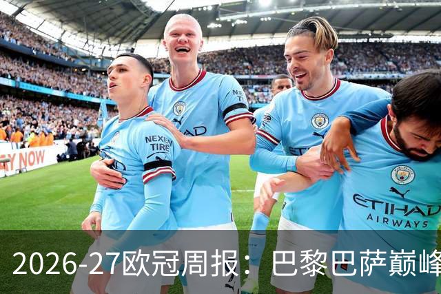 2026-27欧冠周报：巴黎巴萨巅峰对决，皇马利物浦强势领跑