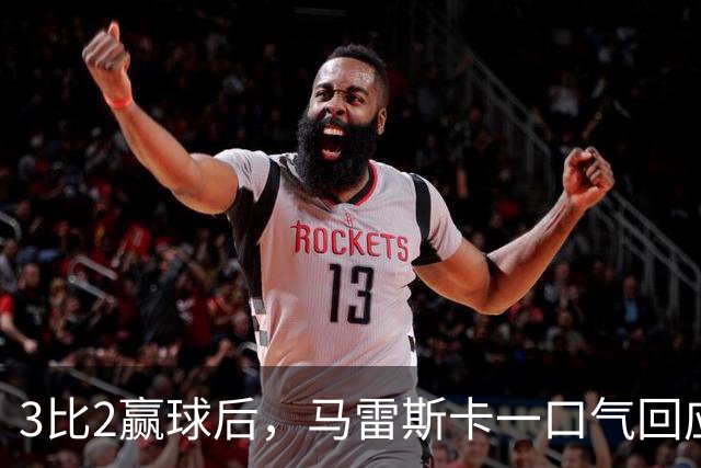 3比2赢球后，马雷斯卡一口气回应四名伤员