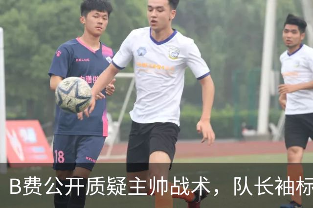 B费公开质疑主帅战术，队长袖标还保得住吗？