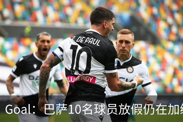 Goal：巴萨10名球员放假仍在加练，什琴斯尼日常训练最积极