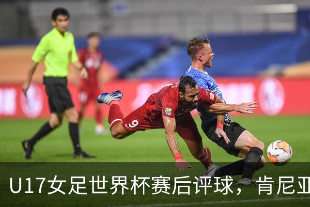 U17女足世界杯赛后评球，肯尼亚vs中国