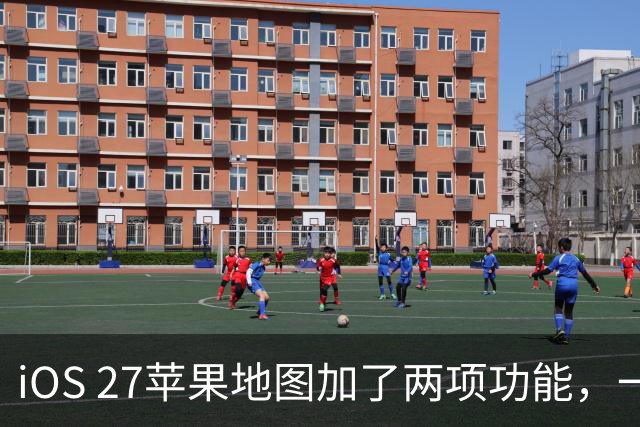 iOS 27苹果地图加了两项功能，一个比一个实用